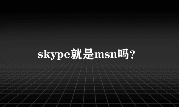 skype就是msn吗？