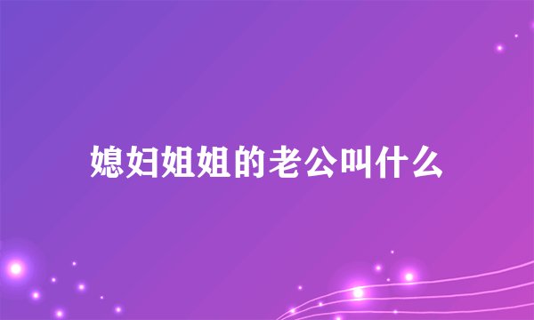 媳妇姐姐的老公叫什么