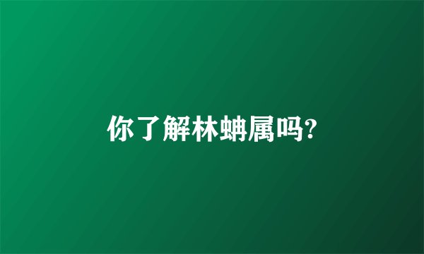 你了解林蚺属吗?