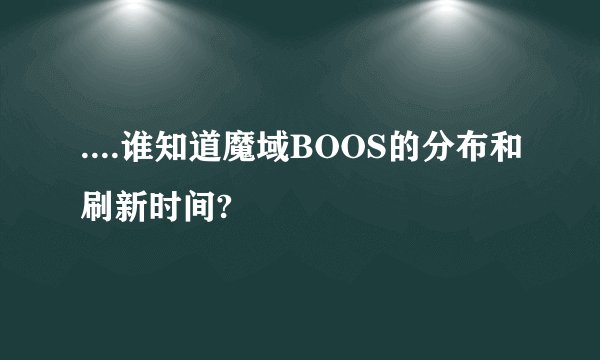 ....谁知道魔域BOOS的分布和刷新时间?