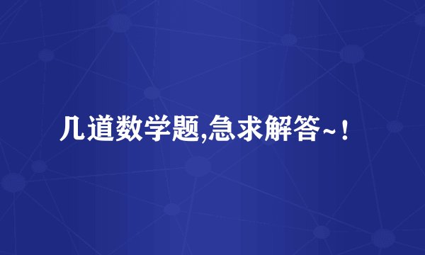 几道数学题,急求解答~！