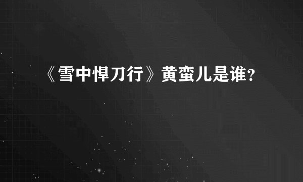 《雪中悍刀行》黄蛮儿是谁？