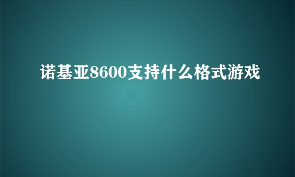 诺基亚8600支持什么格式游戏