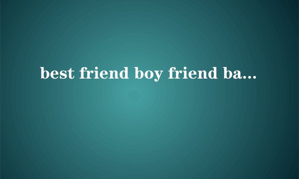 best friend boy friend baby's father be,fever什么意思