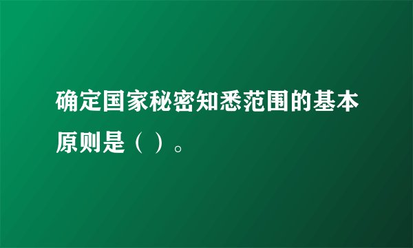 确定国家秘密知悉范围的基本原则是（）。