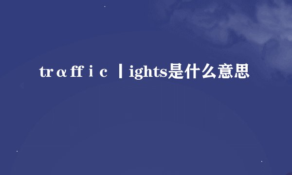 trαffⅰc 丨ights是什么意思
