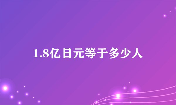 1.8亿日元等于多少人