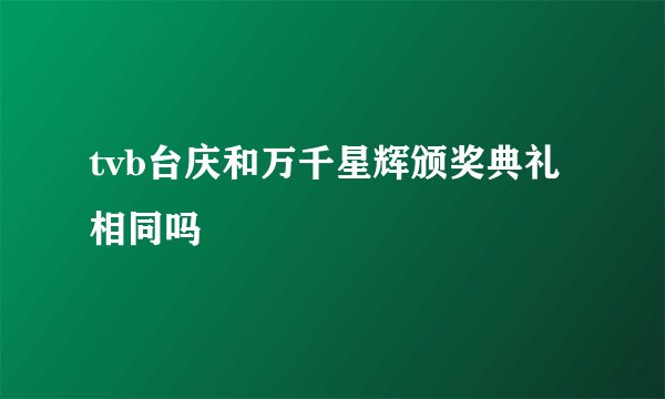 tvb台庆和万千星辉颁奖典礼相同吗