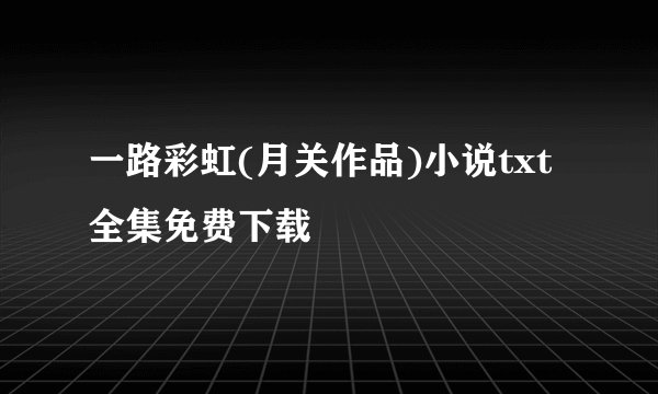 一路彩虹(月关作品)小说txt全集免费下载