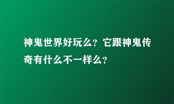 神鬼世界好玩么？它跟神鬼传奇有什么不一样么？