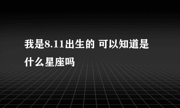 我是8.11出生的 可以知道是什么星座吗