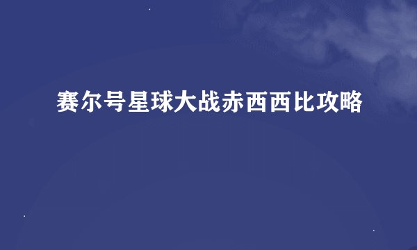 赛尔号星球大战赤西西比攻略