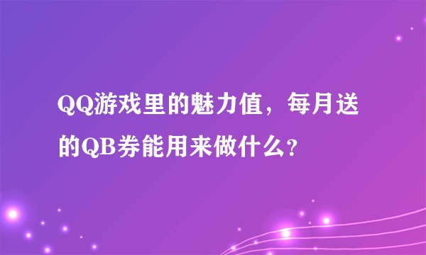 QQ游戏里的魅力值，每月送的QB券能用来做什么？