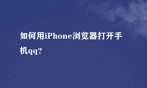 如何用iPhone浏览器打开手机qq？