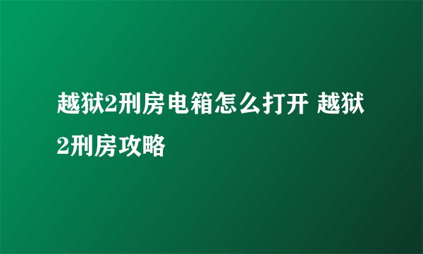 越狱2刑房电箱怎么打开 越狱2刑房攻略