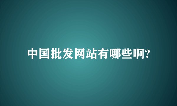 中国批发网站有哪些啊?
