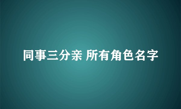 同事三分亲 所有角色名字
