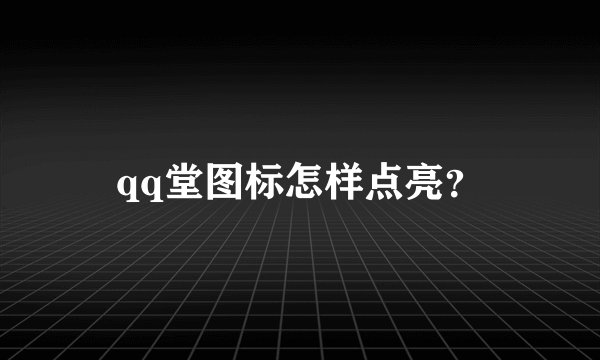 qq堂图标怎样点亮？