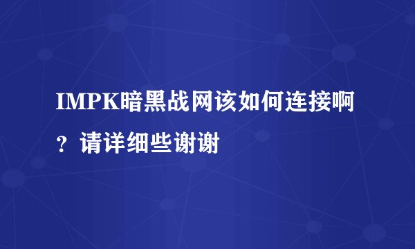 IMPK暗黑战网该如何连接啊？请详细些谢谢