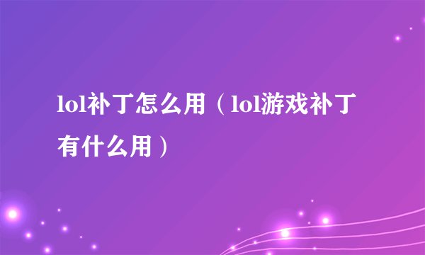 lol补丁怎么用（lol游戏补丁有什么用）