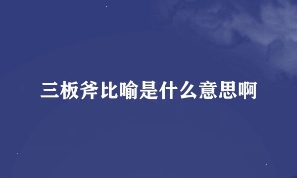 三板斧比喻是什么意思啊