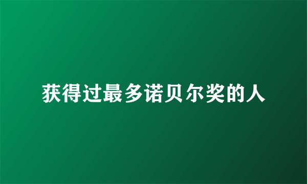 获得过最多诺贝尔奖的人