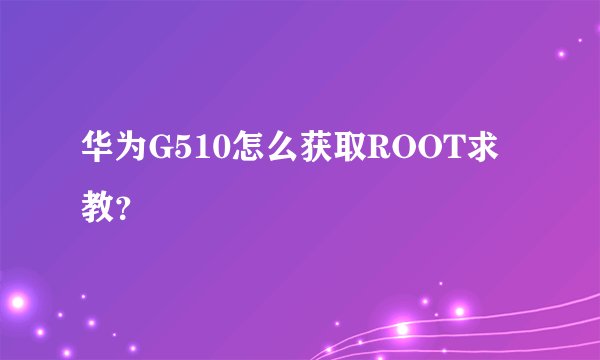 华为G510怎么获取ROOT求教？