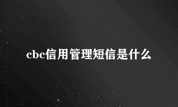 cbc信用管理短信是什么