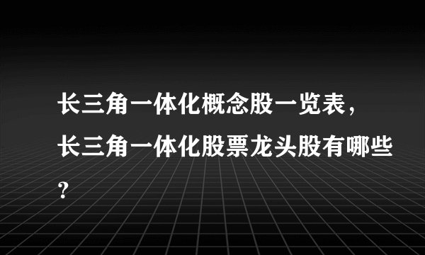长三角一体化概念股一览表，长三角一体化股票龙头股有哪些？