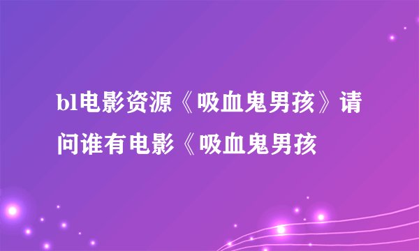 bl电影资源《吸血鬼男孩》请问谁有电影《吸血鬼男孩