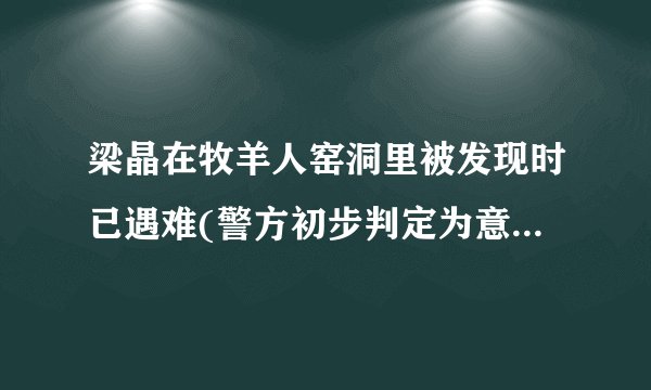 梁晶在牧羊人窑洞里被发现时已遇难(警方初步判定为意外身亡)