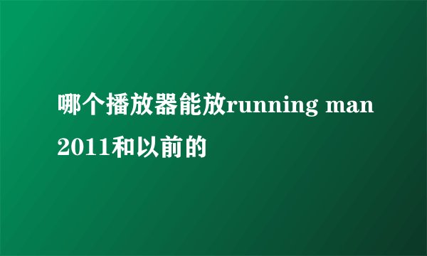 哪个播放器能放running man2011和以前的