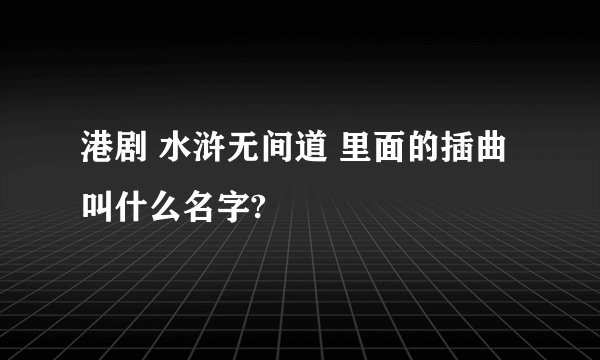 港剧 水浒无间道 里面的插曲叫什么名字?