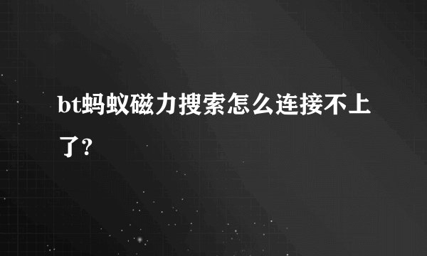 bt蚂蚁磁力搜索怎么连接不上了?