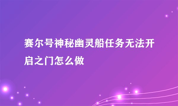 赛尔号神秘幽灵船任务无法开启之门怎么做