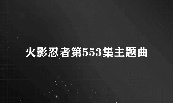 火影忍者第553集主题曲