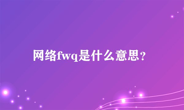 网络fwq是什么意思？