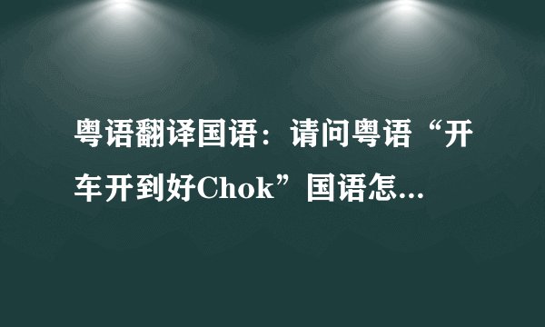 粤语翻译国语：请问粤语“开车开到好Chok”国语怎么翻译啊？