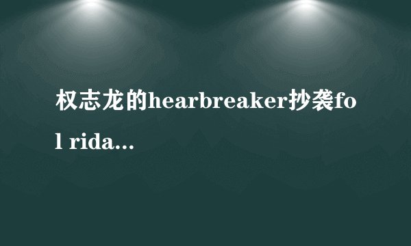 权志龙的hearbreaker抄袭fol rida的哪首歌?