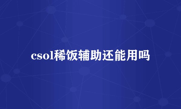 csol稀饭辅助还能用吗