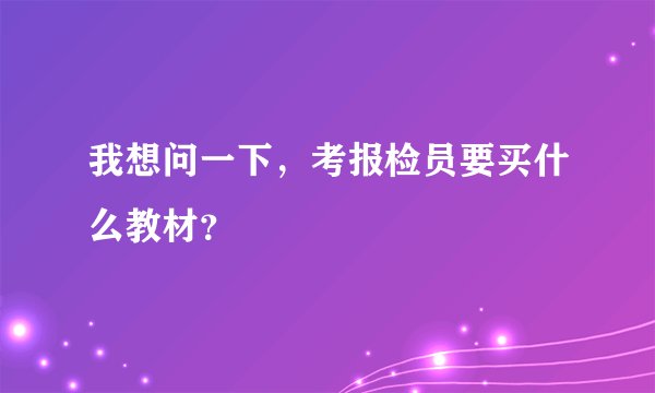 我想问一下，考报检员要买什么教材？
