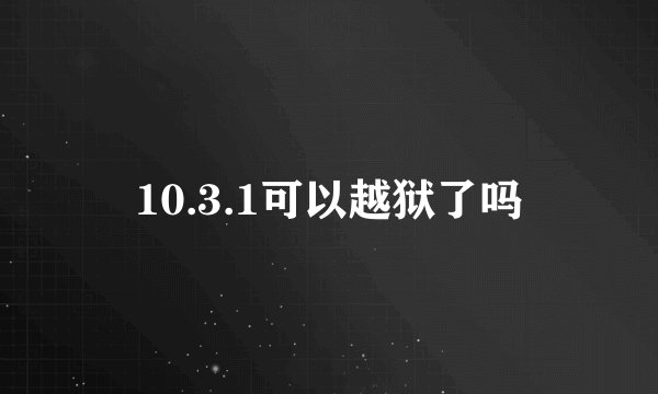10.3.1可以越狱了吗