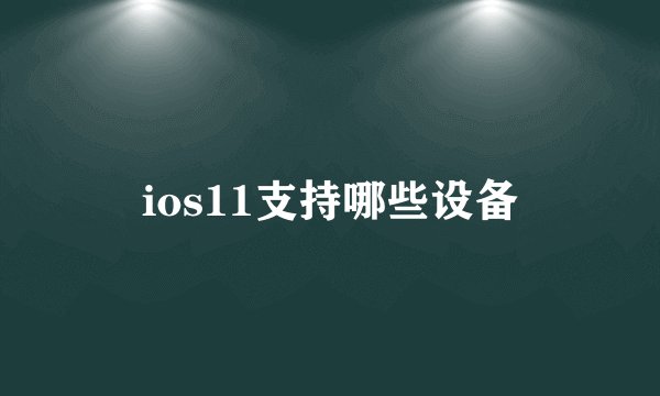ios11支持哪些设备