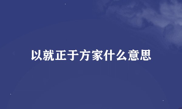 以就正于方家什么意思