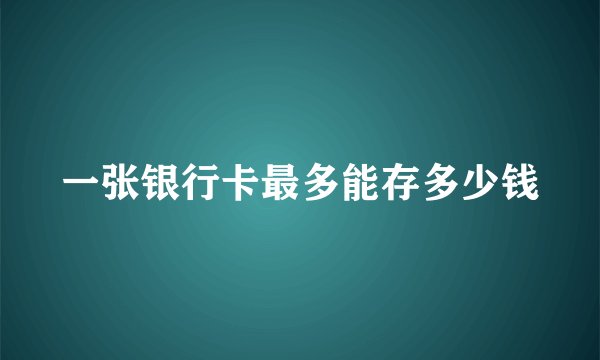 一张银行卡最多能存多少钱