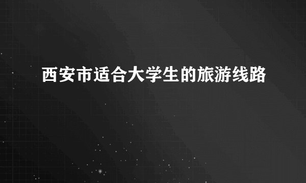 西安市适合大学生的旅游线路