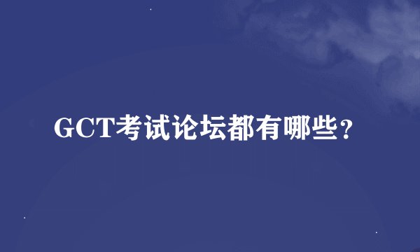 GCT考试论坛都有哪些？