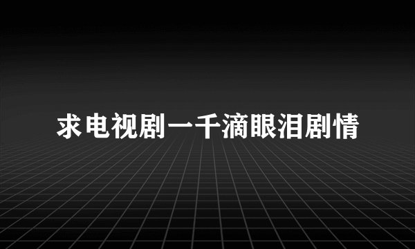 求电视剧一千滴眼泪剧情