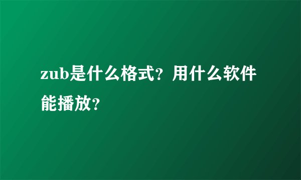zub是什么格式？用什么软件能播放？