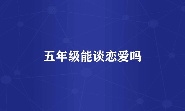 五年级能谈恋爱吗